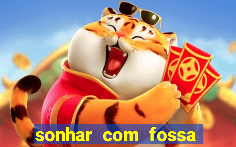 sonhar com fossa de fezes cheia